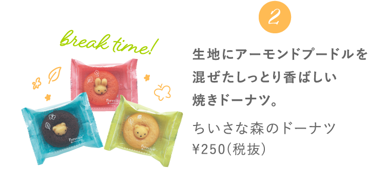 2 生地にアーモンドプードルを混ぜたしっとり香ばしい焼きドーナツ。 ちいさな森のドーナツ ¥250(税抜)