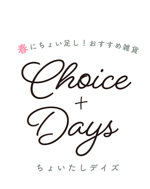 春にちょい足し！おすすめ雑貨 Choice + Days ちょいだしデイズ