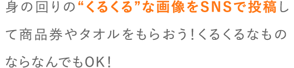 身の回りの“くるくる”な画像をSNSで投稿して商品券やタオルをもらおう！くるくるなものならなんでもOK！