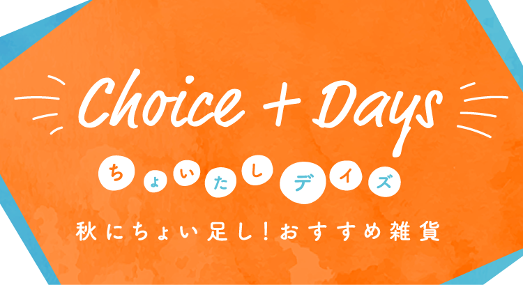 Choice+Days ちょいたしデイズ 秋にちょい足し！おすすめ雑貨