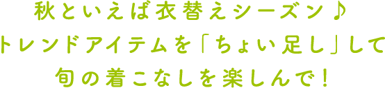 秋といえば衣替えシーズン♪トレンドアイテムを「ちょい足し」して旬の着こなしを楽しんで！