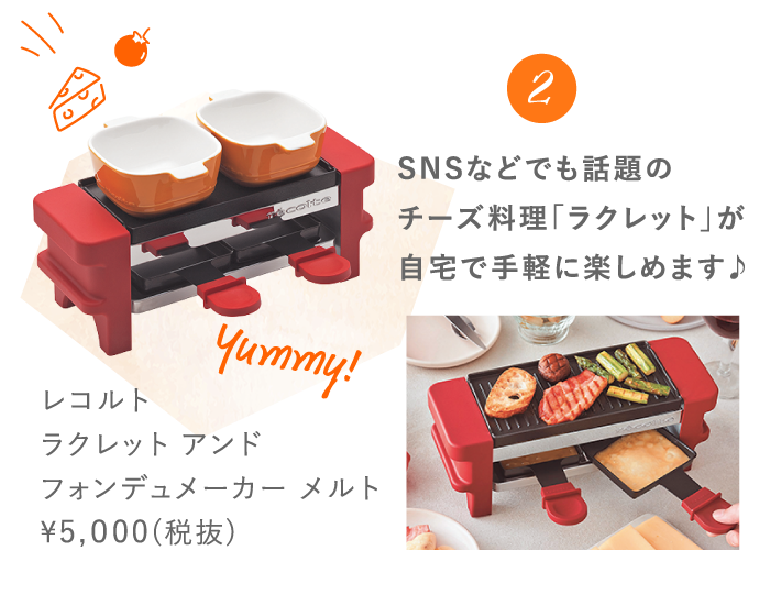 2 SNSなどでも話題のチーズ料理「ラクレット」が自宅で手軽に楽しめます♪ レコルト ラクレット アンド フォンデュメーカー メルト ¥5,000(税抜)