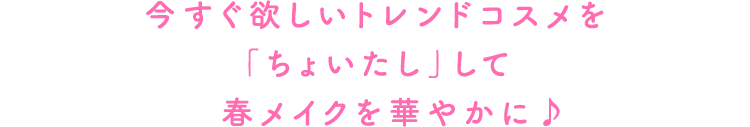 今すぐ欲しいトレンドコスメを「ちょいたし」して、春メイクを華やかに♪